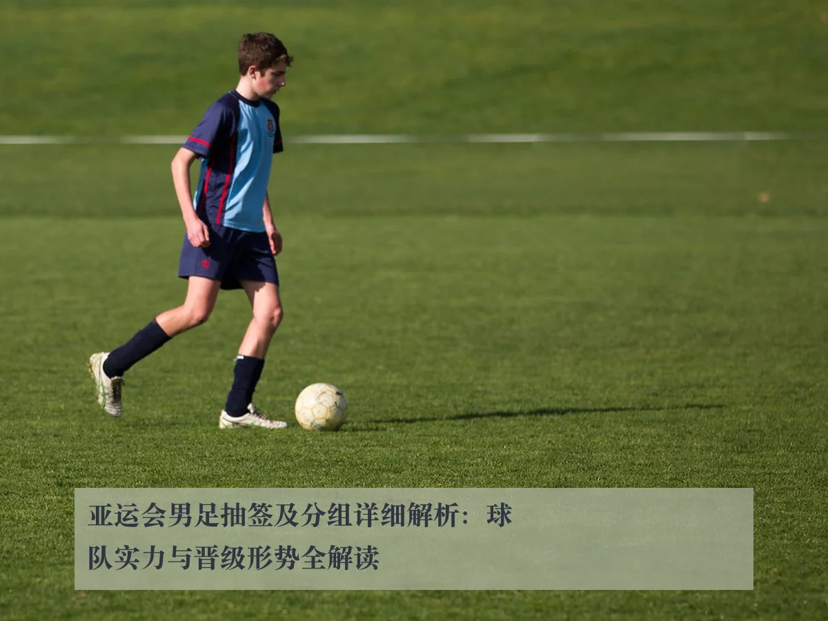 亚运会男足抽签及分组详细解析:球队实力与晋级形势全解读